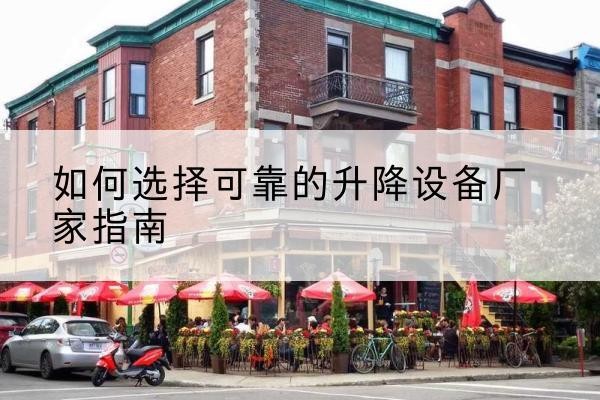 南雄电动升降机厂家-如何选择可靠的升降设备厂家指南