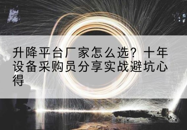 南雄升降平台厂家-怎么选？十年设备采购员分享实战避坑心得