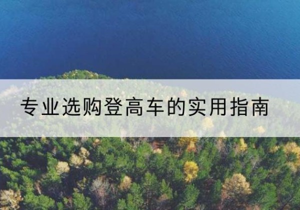 南雄电动登高车厂家推荐-专业选购登高车的实用指南