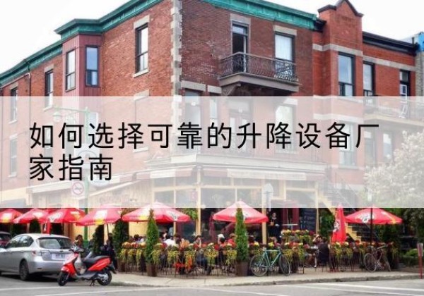南雄电动升降机厂家-如何选择可靠的升降设备厂家指南